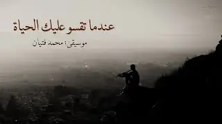 عندما تقسو عليك الحياة استمع لهذا (الناي الحزين) محمد فتيان