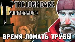 ВРЕМЯ ЛОМАТЬ ТРУБЫ / ПРОХОЖДЕНИЕ THE LONG DARK WINTERMUTE