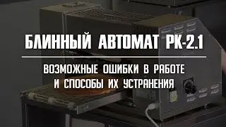 Блинный автомат РК-2.1 СИКОМ. Возможные ошибки и способы их устранения.