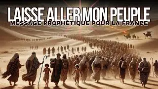 MESSAGE PROPHÉTIQUE : LAISSE ALLER MON PEUPLE !