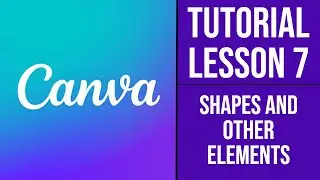 Canva Course | Tutorial - Lesson 7 - Shapes and Other Elements