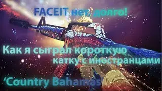 Faceit нет, долго! Как я сыграл короткую катку с иностранцами "Country Bahamas"