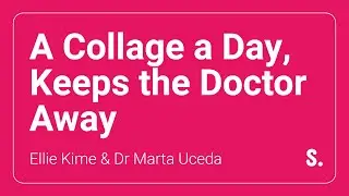 A Collage a Day, Keeps the Doctor Away | Ellie Kime & Dr Marta Uceda