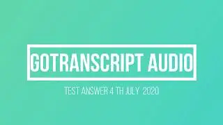 GoTranscript audio Test answers | 4th July 2020 | Current