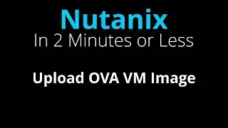 Upload OVA image to a Nutanix Cluster - Nutanix in 2 Minutes or Less