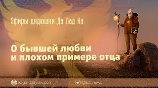 Эфиры дядюшки Да Лад На — О бывшей любви и плохом примере отца