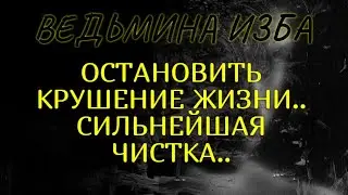 ОСТАНОВИТЬ КРУШЕНИЕ ЖИЗНИ..СИЛЬНЕЙШАЯ ЧИСТКА..ДЛЯ ВСЕХ..ВЕДЬМИНА ИЗБА & Инга Хосроева