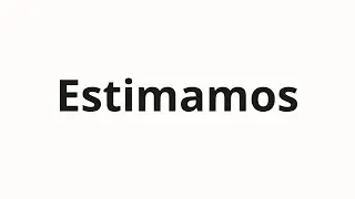 How to pronounce Estimamos