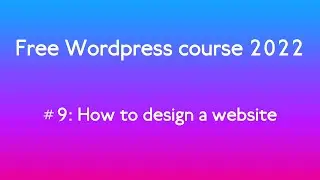 Free WordPress course 2022 #9: How to design a website