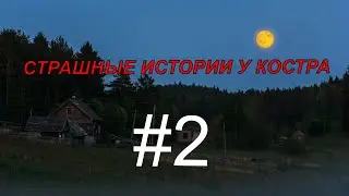 СТРАШНЫЕ ИСТОРИИ У КОСТРА #2