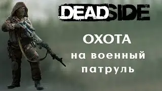 DEADSIDE. Охота на военный патруль