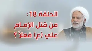 الحلقة 18: من قتل الإمام علي (ع) فعلاً؟