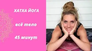 Осознанная практика | Хатха йога на всё тело | 45 минут