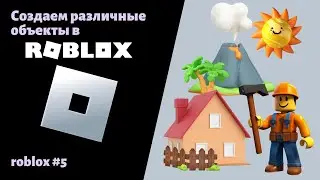 5. Продолжаем путь в Roblox. Учимся создавать крутые объекты 