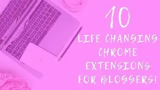 10 Life Changing Google Chrome Extensions For Bloggers