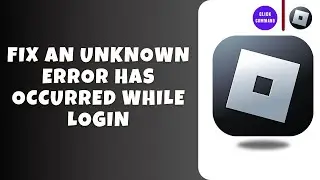 How To Fix Roblox An Unknown Error Has Occurred While Login