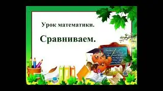 Урок математики. Тема: "Сравниваем"
