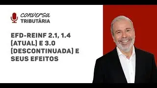 [#47 Conversa Tributária] EFD-REINF 2.1, 1.4 (atual) e 3.0 (descontinuada) e seus efeitos