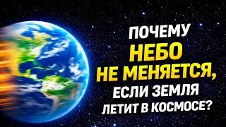 Почему НЕБО НЕ МЕНЯЕТСЯ, если Земля летит 2 МИЛЛИОНА км/ч