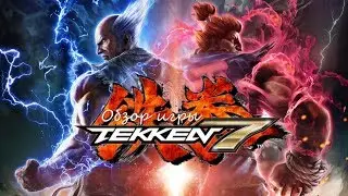 Обзор игры Tekken 7. Мнение фаната.