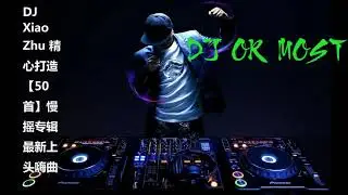 DJ 小朱 精心打造【50首】慢摇专辑最新上头嗨曲 (2018 夜店热播全中文慢摇)