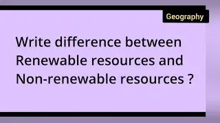 Write difference between Renewable resources and Non-renewable resources ? class 10th Geography