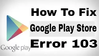 How to Fix Google Play Store Error 103