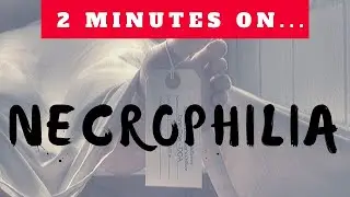 What is Necrophilia?- Just Give Me 2 Minutes