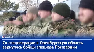 Со спецоперации в Оренбургскую область вернулись бойцы спецназа Росгвардии