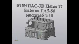 Компас 3D V17 Home Кабина ГАЗ-66, масштаб 1:10