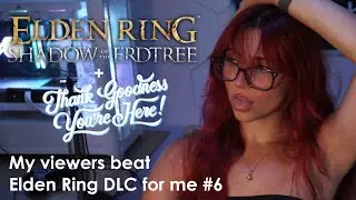 MY VIEWERS BEAT ELDEN RING DLC FOR ME #6 + Thank Goodness You're Here!