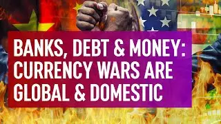 Banks, Debt & Money - Currency Wars Are Global & Domestic