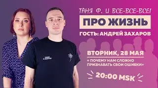 Таня Ф.: Почему мы не умеем признавать ошибки / Андрей Захаров / стрим про жизнь // 28.5.24