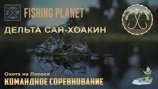 Fishing Planet - Дельта Сан-Хоакин | Спонсируемое командное соревнование. | Охота на Лосося.
