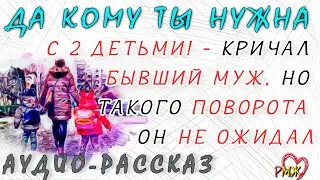 -Да кому ты нужна с 2 детьми! - кричал бывший муж, но такого поворота он не ожидал