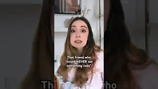 That friend who “would NEVER say something rude”