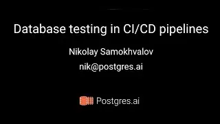 Postgres Open Talks. Database testing in CI/CD / Nikolay Samokhvalov 🇺🇦 // 