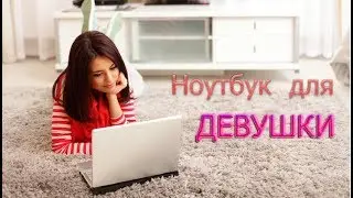 Ноутбук для девушки, что выбрать в конце 2017
