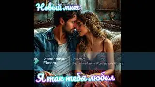 НОВЫЙ МИКС - Я ТЕБЯ ТАК ЛЮБИЛ, (ДЛЯ МОЕЙ ЛЮБИМОЙ ДЕВОЧКИ)