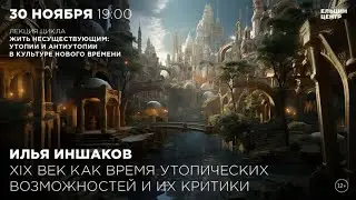 Илья Иншаков. XIX век как время утопических возможностей и их критики