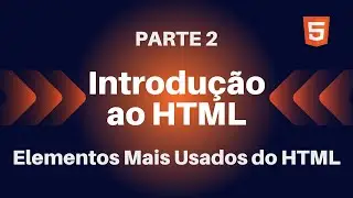 Introdução ao HTML | Elementos Mais Usados do HTML | Parte 2