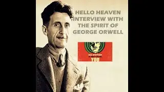 Interview With George Orwell, Author of the Predictive Novel 1984 - Hello Heaven Podcast