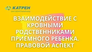 Взаимодействие с кровными родственниками приемного ребенка  правовой аспект