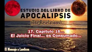17.ª Enseñanza #apocalipsis | El Terrible Juicio FINAL es CONSUMADO... | Capítulo 16...