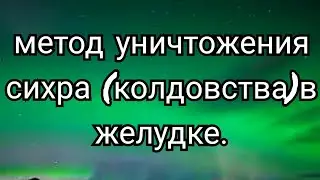 45)Метод уничтожения сихра(колдовства)в желудке.