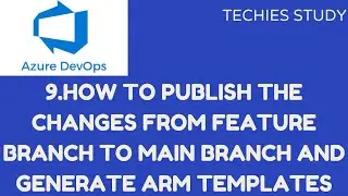 9 How to publish the changes from Feature Branch to Main Branch and generate ARM templates.