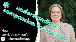 71 understanding & compassion for another, how I survived my son's time on chemotherapy.