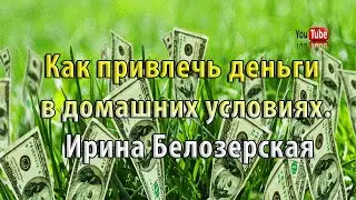 Как привлечь деньги в домашних условиях. Способы привлечь деньги | Ирина Белозерская