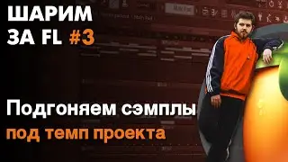 ШАРИМ ЗА ФЛ #3 | КАК подгонять ЛЮБЫЕ СЭМПЛЫ, ЛУПЫ И АКАПЕЛЛЫ под ТЕМП проекта