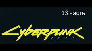 Киберпанк Cyberpunk 2077 13 часть